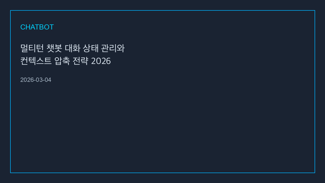 멀티턴 챗봇 대화 상태 관리와 컨텍스트 압축 전략 2026